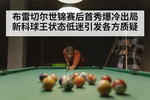 布雷切尔世锦赛后首秀爆冷出局 新科球王状态低迷引发各方质疑